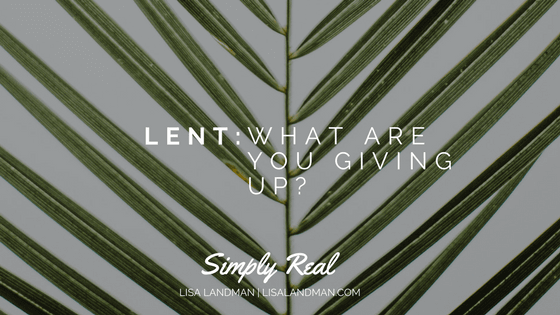 Lent - What are You Giving Up | Lisa Landman