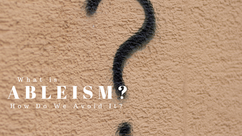What is Ableism and How Do We Avoid It