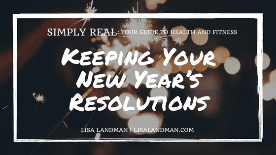 Keeping Your New Years Resolutions | SImply Real by Lisa Landman