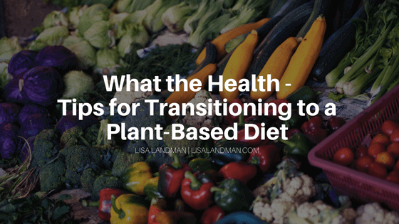 What The Health Tips For Transitioning To A Plant Based Diet | Lisa Landman